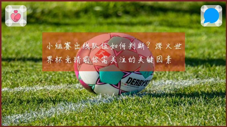 小组赛出线队伍如何判断？烽火世界杯竞猜前你需关注的关键因素